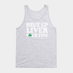 Shut Up Liver You're Fine St Patrick's Day Irish Tank Top